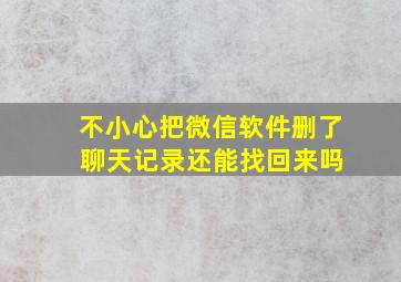 不小心把微信软件删了 聊天记录还能找回来吗